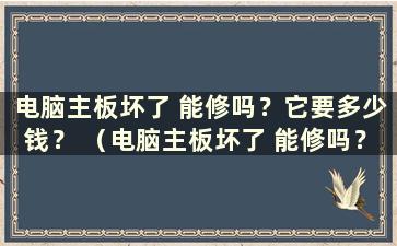 电脑主板坏了 能修吗？它要多少钱？ （电脑主板坏了 能修吗？）